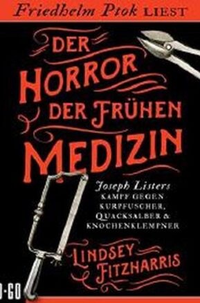 Zusammenfassung des Buches Der Horror der frühen Medizin: Joseph Listers Kampf gegen Kurpfuscher, Quacksalber & Knochenklempner